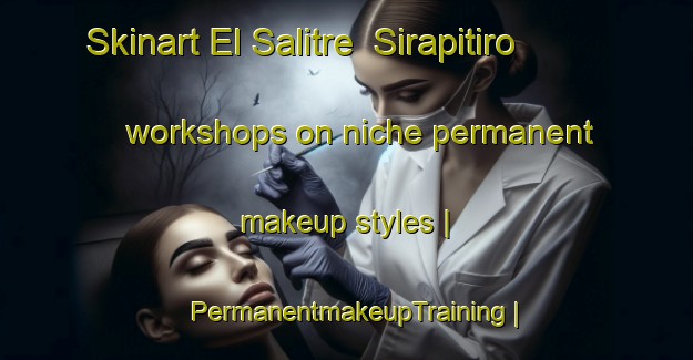 Skinart El Salitre  Sirapitiro workshops on niche permanent makeup styles | PermanentmakeupTraining | PermanentmakeupClasses | SkinartTraining-Mexico